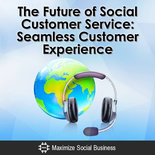 The Future of Social Customer Service: Seamless Customer Experience